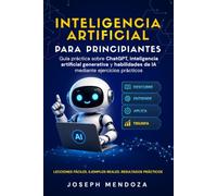Inteligencia artificial para principiantes: Guía práctica sobre ChatGPT, inteligencia artificial generativa y habilidades de IA mediante ejercicios prácticos