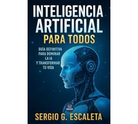 Inteligencia Artificial para Todos: Guía Definitiva para Dominar la IA y Transformar Tu Vida (Emprendedores y libertad financiera)
