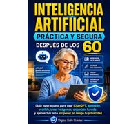 INTELIGENCIA ARTIFICIAL práctica y segura después de los 60: Guía paso a paso para usar ChatGPT, aprender, escribir, crear imágenes y proteger tu privacidad (Digital Safe Guides)