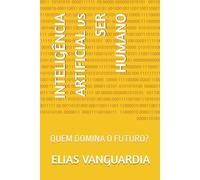 INTELIGÊNCIA ARTIFICIAL vs SER HUMANO: QUEM DOMINA O FUTURO?