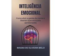 Inteligência emocional: Como abrir a gaiola da mente e libertas suas emoções aprisionadas