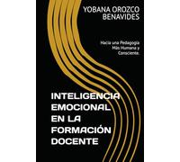 INTELIGENCIA EMOCIONAL EN LA FORMACIÓN DOCENTE: Hacia una Pedagogía Más Humana y Consciente.