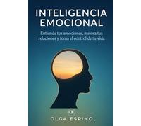 Inteligencia Emocional: Entiende tus emociones, mejora tus relaciones y toma el control de tu vida