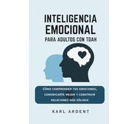 INTELIGENCIA EMOCIONAL PARA ADULTOS CON TDAH: Cómo Comprender tus Emociones, Comunicarte Mejor y Construir Relaciones Más Sólidas