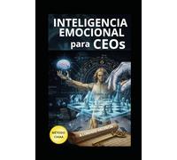 Inteligencia Emocional para CEOs: El Código Secreto de la Élite para Liderar, Influir y Conquistar tu Imperio en 10 Horas (Método CHIAA™) (El Método ... Liderazgo con Inteligencia Artificial (AI).)