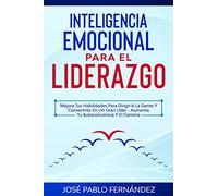 Inteligencia Emocional para el Liderazgo: Mejora Tus Habilidades Para Dirigir A La Gente Y Convertirte En Un Gran Líder - Aumenta Tu Autoconciencia Y El Carisma