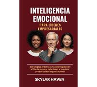 Inteligencia emocional para líderes empresariales: Estrategias prácticas de autorregulación al fin de mejorar relaciones e impulsar productividad organizacional