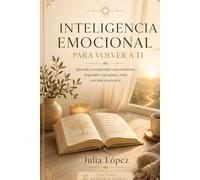 INTELIGENCIA EMOCIONAL PARA VOLVER A TI: Aprende a comprender tus emociones, responder con calma y vivir con más conciencia (Despierta tu Luz)