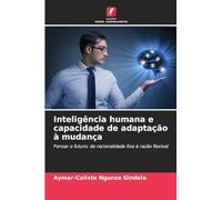 Inteligência humana e capacidade de adaptação à mudança: Pensar o futuro: da racionalidade fixa à razão flexível
