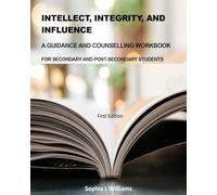 INTELLECT, INTEGRITY, AND INFLUENCE: A GUIDANCE AND COUNSELLING WORKBOOK FOR SECONDARY AND POST-SECONDARY STUDENTS
