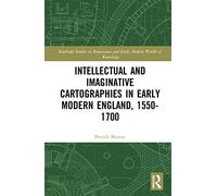 Intellectual and Imaginative Cartographies in Early Modern England (Routledge Studies in Renaissance and Early Modern Worlds of Knowledge)