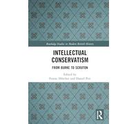 Intellectual Conservatism – From Burke to Scruton (Routledge Studies in Modern British History)
