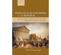 Intellectual Founders of the Republic: Five Studies in Nineteenth-Century French Republican Political Thought: Five Studies in Nineteenth-Century French Political Thought