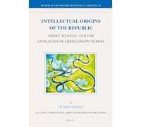 Intellectual Origins of the Republic: Ahmet Agaoglu and the Genealogy of Liberalism in Turkey (Studies in the History of Political Thought)