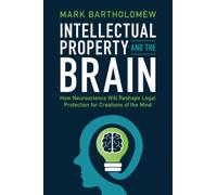 Intellectual Property and the Brain: How Neuroscience Will Reshape Legal Protection for Creations of the Mind