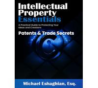 Intellectual Property Essentials - Patents & Trade Secrets: A Practical Guide to Protecting Your Ideas and Creations