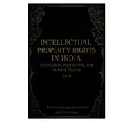 Intellectual Property Rights in India: Innovation, Protection, & Future Trends (Part II): Part II (Intellectual Property Rights in India: Innovation, Protection, and Future Trends)