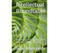 Intellectual Roundtable: Seminal Essays and Reflections on the Informed Discourse of Professionals and the Debates of Technocrats in Credible Intellectual forums
