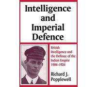 Intelligence and Imperial Defence: British Intelligence and the Defence of the Indian Empire 1904-1924 (Studies in Intelligence)