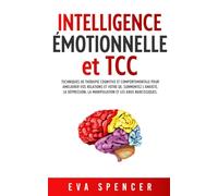 Intelligence émotionnelle et TCC: Techniques de thérapie cognitive et comportementale pour améliorer vos relations et votre QE. Surmontez l’anxiété, ... et de la manipulation émotionnelle)