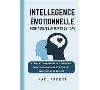 INTELLIGENCE ÉMOTIONNELLE POUR ADULTES ATTEINTS DE TDAH: Comprendre vos émotions, mieux communiquer et construire des relations plus solides