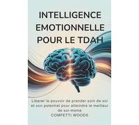 Intelligence émotionnelle pour le TDAH: Libérer Le Pouvoir De Prendre Soin De Soi Et Son Potentiel Pour Atteindre Le Meilleur De Soi-Même