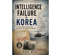 Intelligence Failure in Korea: CIA, Covert Action, and the Limits of American Power (Secret Wars Series)