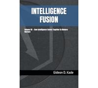INTELLIGENCE FUSION: Volume VII - How Intelligence Comes Together in Modern Warfare (Intelligence in Contact: Modern Intelligence Tradecraft)