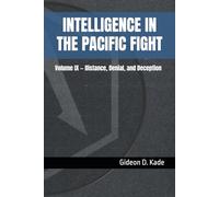 Intelligence in the Pacific Fight: Volume IX - Distance, Denial, and Deception (Intelligence in Contact: Modern Intelligence Tradecraft)