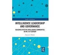 Intelligence Leadership and Governance: Building Effective Intelligence Communities in the 21st Century (Studies in Intelligence)