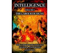 INTELLIGENCE: Volume 1 - The Labour of Signs: How Labour Made Language, Grammar, and Writing (The Myths and the Machine)