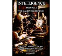 INTELLIGENCE: Volume 2 - The Machinery of Proof: How Logic, Mathematics, and Computation Formalized Necessity (The Myths and the Machine)