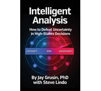 Intelligent Analysis: How to Defeat Uncertainty in High-Stakes Decisions