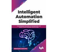 Intelligent Automation Simplified: Learn Enterprise Automation, AI-Led Automation, and Robotic Process Automation with Use-cases (English Edition)