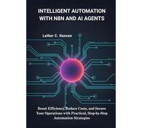 Intelligent Automation with n8n and AI Agents: Boost Efficiency, Reduce Costs, and Secure Your Operations with Practical, Step-by-Step Automation Strategies