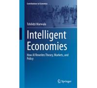 Intelligent Economies : How AI Rewrites Theory, Markets, and Policy