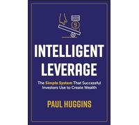 Intelligent Leverage: The Simple System That Successful Investors Use to Create Wealth
