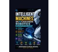 Intelligent Machines: How AI is Revolutionizing Robotics