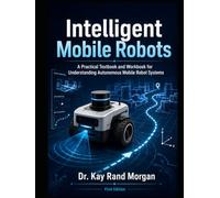Intelligent Mobile Robots: A Practical Textbook and Workbook for Understanding Autonomous Mobile Robot Systems (Artificial Intelligence and Robotics Technology Series)
