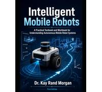 Intelligent Mobile Robots: A Practical Textbook and Workbook for Understanding Autonomous Mobile Robot Systems (Artificial Intelligence and Robotics Technology Series)