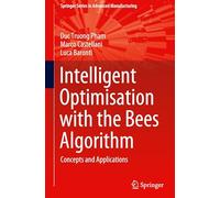 Intelligent Optimisation with the Bees Algorithm: Concepts and Applications (Springer Series in Advanced Manufacturing)