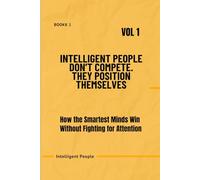 Intelligent People Don’t Compete. They Position Themselves -Vol 1: How the Smartest Minds Win Without Fighting for Attention. (The Intelligent People Series)