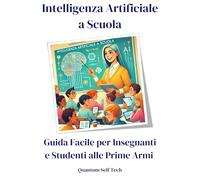 Intelligenza Artificiale a Scuola: Guida Facile per Insegnanti e Studenti alle Prime Armi