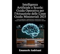 INTELLIGENZA ARTIFICIALE A SCUOLA: GUIDA OPERATIVA PER L’ATTUAZIONE DELLE LINEE GUIDA MINISTERIALI 2025: Come progettare, implementare e governare ... nelle istituzioni scolastiche italiane