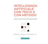 Intelligenza artificiale con testa e con metodo: Capire e usare l’AI anche senza essere esperti (Digitale no stress)