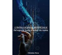 INTELLIGENZA ARTIFICIALE - Dal Sogno di Turing al Mondo che Cambia: La guida completa per capire, usare e non farsi travolgere dalla tecnologia che sta cambiando tutto