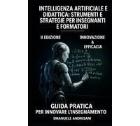 INTELLIGENZA ARTIFICIALE E DIDATTICA: STRUMENTI E STRATEGIE PER INSEGNANTI E FORMATORI: Guida pratica per innovare l’insegnamento