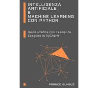 Intelligenza Artificiale e Machine Learning con Python: Guida Pratica con Esempi da Eseguire in PyCharm (Technology)