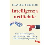 Intelligenza artificiale. Farsi le domande giuste, capire gli scenari futuri e usare in modo smart l'IA generativa