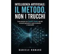 Intelligenza artificiale: il metodo, non i trucchi: Come lavorare con ChatGPT, Claude e gli altri strumenti generativi in modo strutturato e responsabile